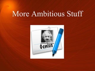 More Ambitious Stuff
 