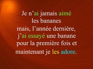 les bananes
pour la première fois et
mais, l’année dernière,
maintenant je les adore.
Je n’ai jamais aimé
j’ai essayé une banane
 