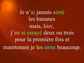 les bananes
pour la première fois et
mais, hier,
maintenant je les aime beaucoup.
Je n’ai jamais aimé
j’en ai essayé deux ou trois
 