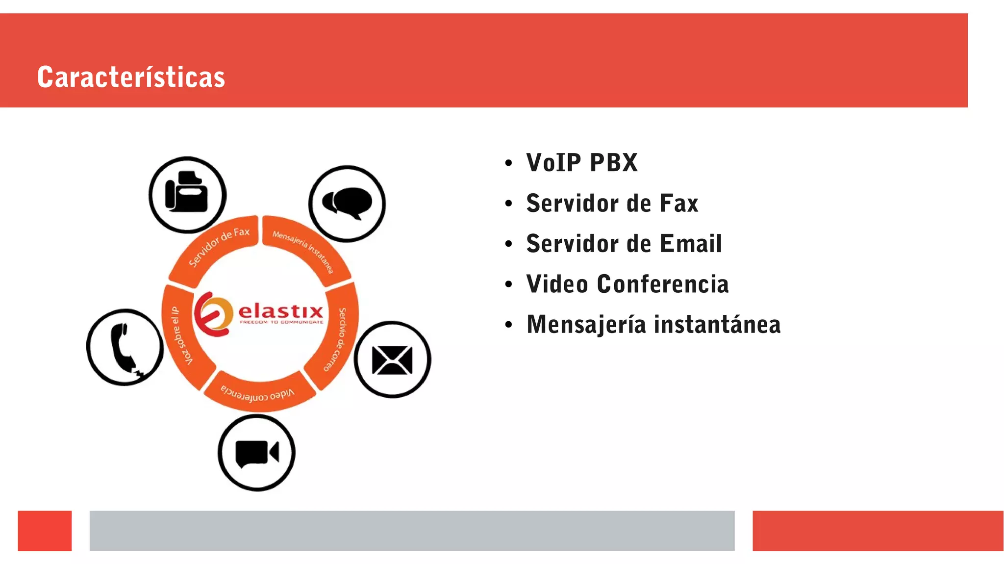 Características
● VoIP PBX
● Servidor de Fax
● Servidor de Email
● Video Conferencia
● Mensajería instantánea
 