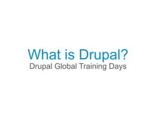 What is Drupal? 
Drupal Global Training Days 
 
