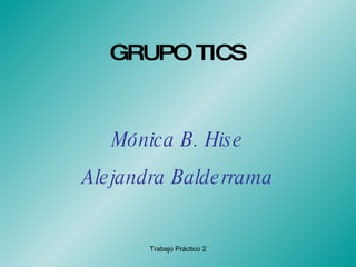 GRUPO TICS Mónica B. Hise Alejandra Balderrama 