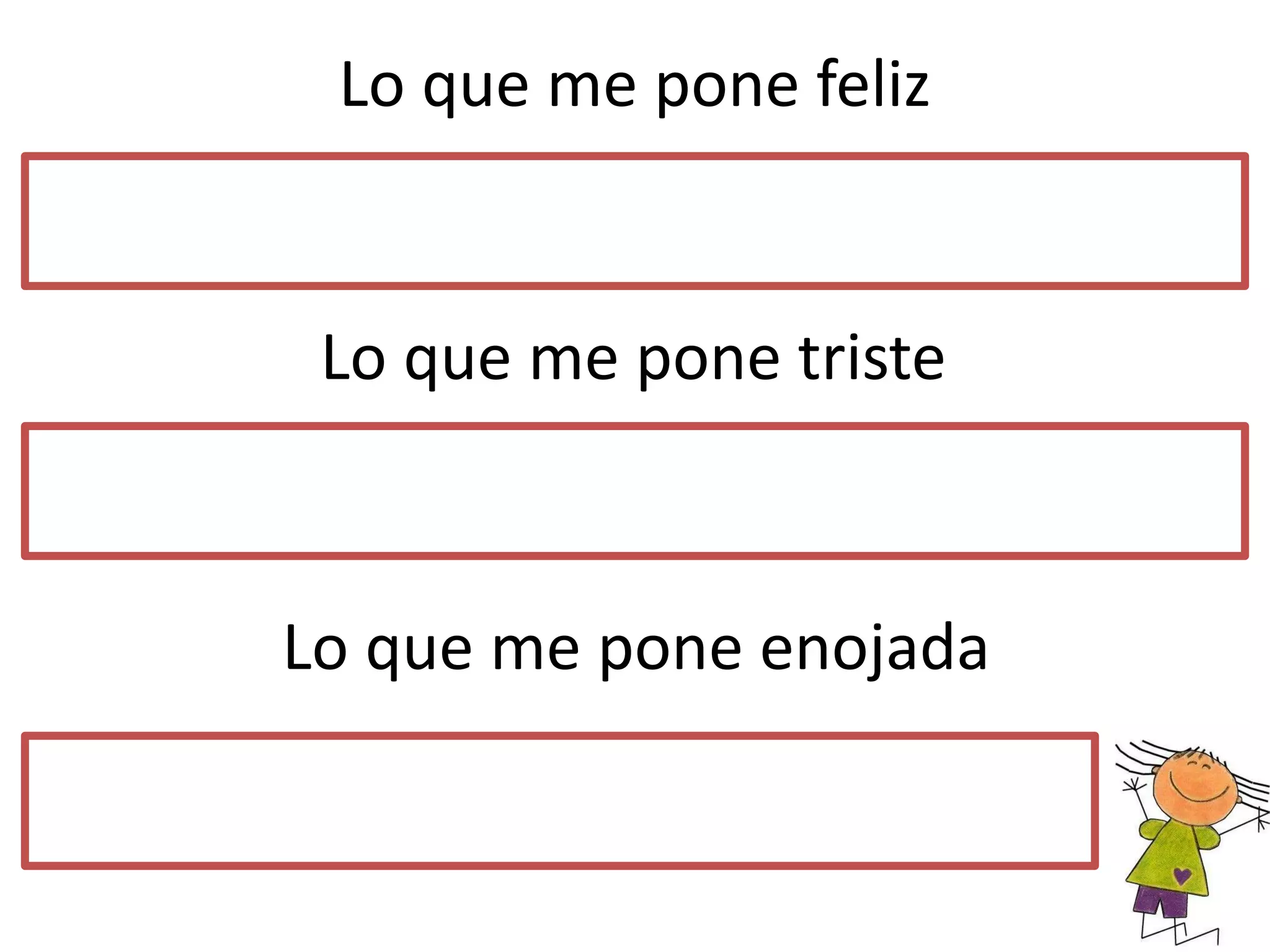 Lo que me pone feliz
Lo que me pone triste
Lo que me pone enojada
 