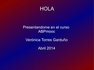 HOLA
Presentandome en el curso
ABPmooc
Verónica Torres Garduño
Abril 2014
 