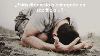 ¿Estás dispuesto a entregarte en
sacrificio…?
 