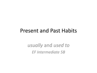 Present and Past Habits
usually and used to
EF Intermediate 5B
 