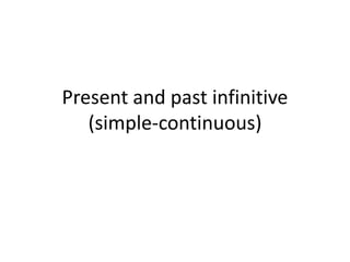 Present and past infinitive
(simple-continuous)
 