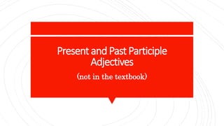 PresentandPastParticiple
Adjectives
(not in the textbook)
 
