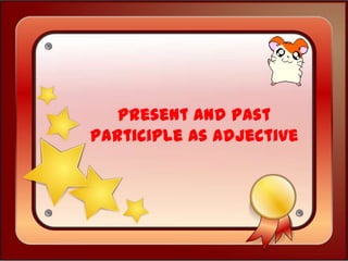 Present and Past
Participle as Adjective

 