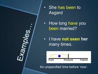 • She has been to
Asgard
• How long have you
been married?
• I have not seen her
many times.
An unspecified time before ‘now’.
 