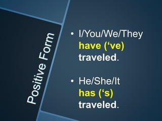 • I/You/We/They
have (‘ve)
traveled.
• He/She/It
has (‘s)
traveled.
 