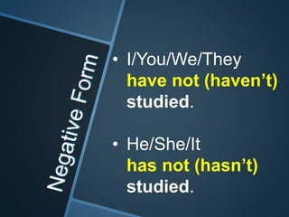 • I/You/We/They
have not (haven’t)
studied.
• He/She/It
has not (hasn’t)
studied.
 