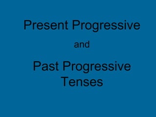 Present Progressive and  Past Progressive Tenses 