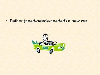 • Father (need-needs-needed) a new car.

 