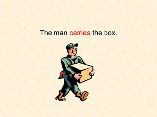 The man carries the box.

 