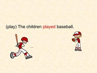(play) The children played baseball.

 
