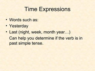 Time Expressions
• Words such as:
• Yesterday
• Last (night, week, month year…)
Can help you determine if the verb is in
past simple tense.

 