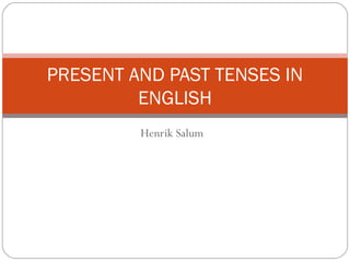 PRESENT AND PAST TENSES IN
         ENGLISH
         Henrik Salum
 