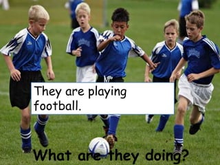 What are they doing?
They are playing
football.
 