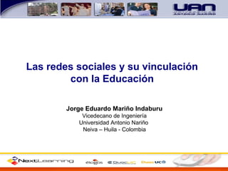 Las redes sociales y su vinculación
con la Educación
Jorge Eduardo Mariño Indaburu
Vicedecano de Ingeniería
Universidad Antonio Nariño
Neiva – Huila - Colombia
 