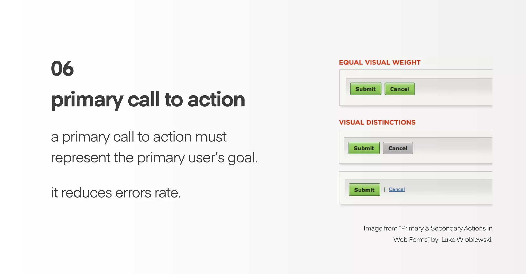 06
primary call to action
a primary call to action must
represent the primary user’s goal.
it reduces errors rate.
Image from “Primary & Secondary Actions in
Web Forms”, by Luke Wroblewski.
 