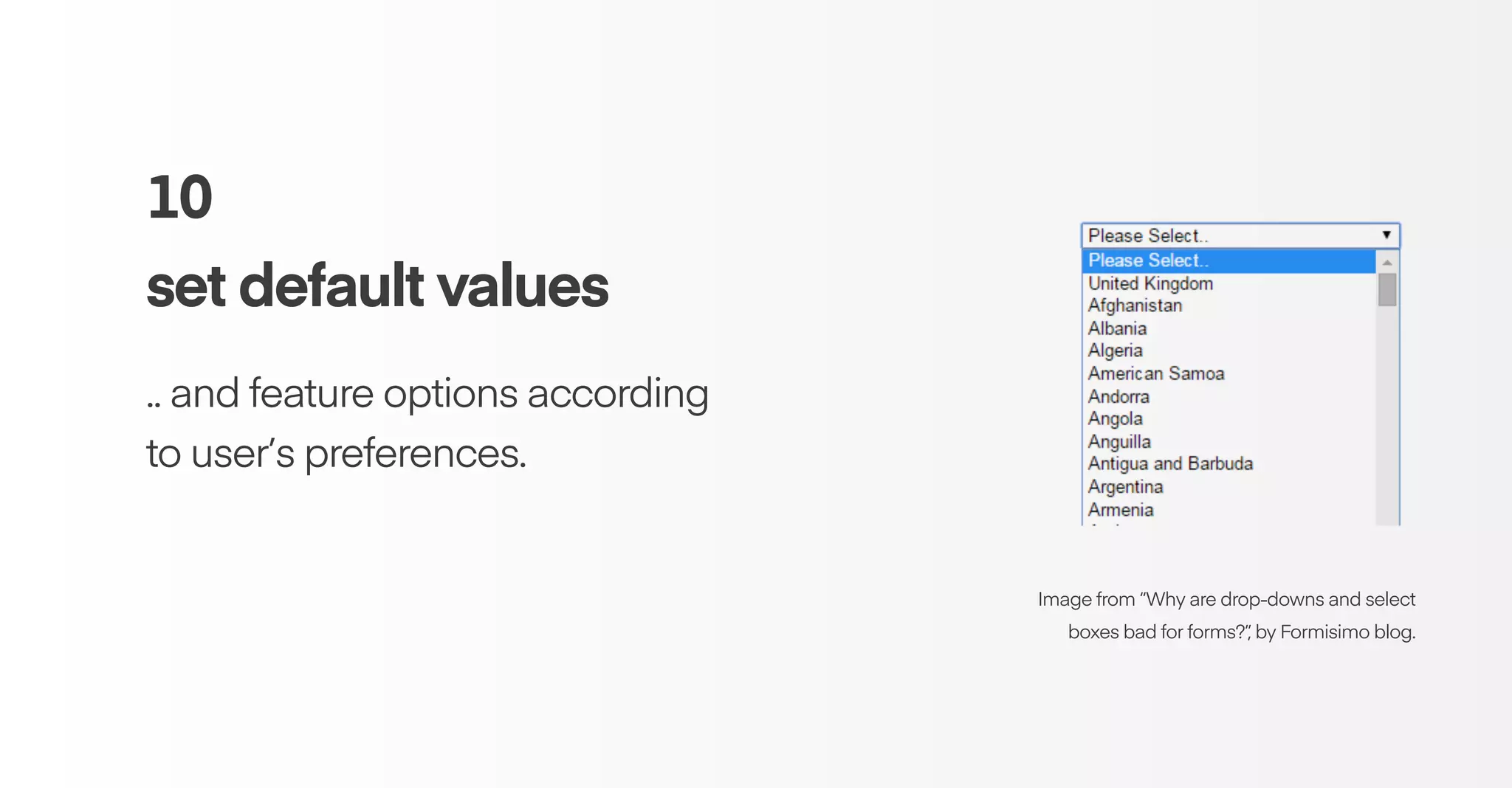 10
set default values
.. and feature options according
to user’s preferences.
Image from “Why are drop-downs and select
boxes bad for forms?”, by Formisimo blog.
 