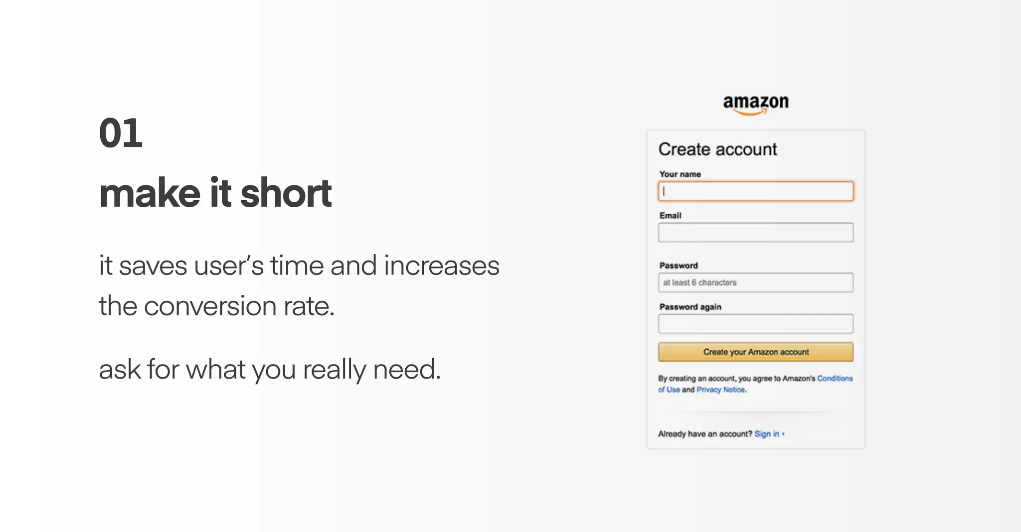 01
make it short
it saves user’s time and increases
the conversion rate.
ask for what you really need.
 
