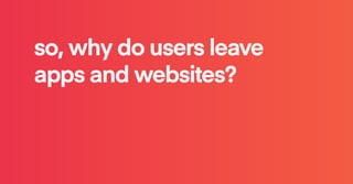 so, why do users leave
apps and websites?
 