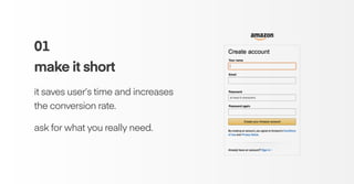 01
make it short
it saves user’s time and increases
the conversion rate.
ask for what you really need.
 