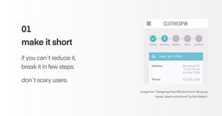 Image from “Designing More Efﬁcient Forms: Structure,
Inputs, Labels and Actions”, by Nick Babich.
01
make it short
if you can`t reduce it,
break it in few steps.
don`t scary users.
 