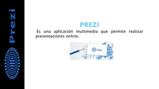 PREZI
Es una aplicación multimedia que permite realizar
presentaciones online.
 