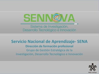 Servicio Nacional de Aprendizaje- SENA 
Dirección de formación profesional 
Grupo de Gestión Estratégica de la 
Investigación, Desarrollo Tecnológico e Innovación  