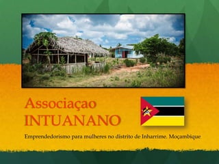 Associaçao
INTUANANO
Emprendedorismo para mulheres no distrito de Inharrime. Moçambique

 