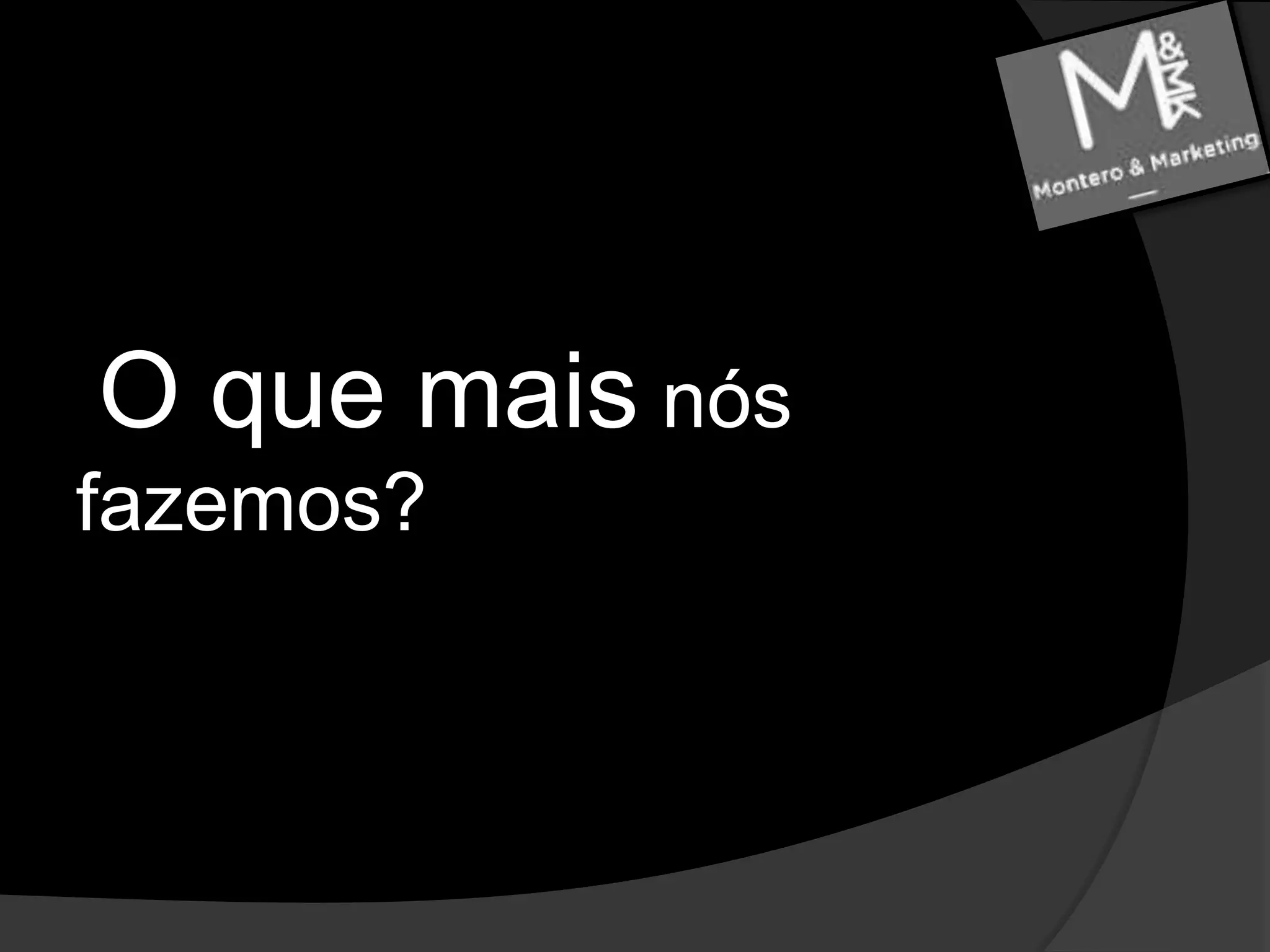 O que mais nós fazemos?