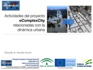 Actividades del proyecto
eComplexCity
relacionadas con la
dinámica urbana
Gonzalo A. Aranda Corral
 