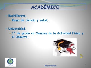  Bachillerato.
 Rama de ciencia y salud.

 Universidad.
 1º de grado en Ciencias de la Actividad Física y

el Deporte.

Mi currículum.

3

 