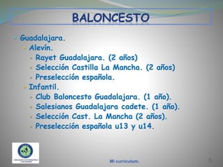  Guadalajara.
 Alevín.

Rayet Guadalajara. (2 años)
 Selección Castilla La Mancha. (2 años)
 Preselección española.
 Infantil.
 Club Baloncesto Guadalajara. (1 año).
 Salesianos Guadalajara cadete. (1 año).
 Selección Cast. La Mancha (2 años).
 Preselección española u13 y u14.


Mi currículum.

5

 