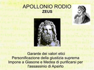 APOLLONIO RODIO
                   ZEUS




           Garante dei valori etici
  Personificazione della giustizia suprema
Impone a Giasone e Medea di purificarsi per
            l'assassinio di Apsirto
 