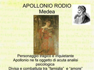 APOLLONIO RODIO
             Medea




     Personaggio tragico e inquietante
   Apollonio ne fa oggetto di acuta analisi
                 psicologica
Divisa e combattuta tra “famiglia” e “amore”
 