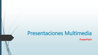 Presentaciones Multimedia
PowerPoint
 