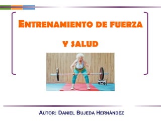 AUTOR: DANIEL BUJEDA HERNÁNDEZ
ENTRENAMIENTO DE FUERZA
Y SALUD
 