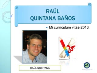 RAÚL
QUINTANA BAÑOS


Mi currículum vitae 2013

RAÚL QUINTANA

 