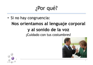 ¿Por qué?
• Si no hay congruencia:
Nos orientamos al lenguaje corporal
y al sonido de la voz
¡Cuidado con tus costumbres!
24.06.2014
5
 