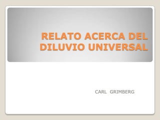 RELATO ACERCA DEL
DILUVIO UNIVERSAL



        CARL GRIMBERG
 
