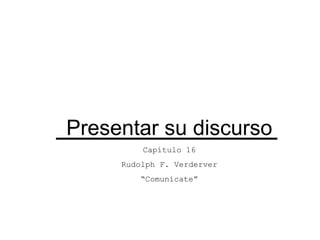 Presentar su discurso
         Capítulo 16
     Rudolph F. Verderver
        “Comunícate”
 