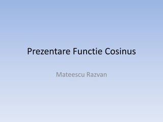 Prezentare Functie Cosinus
Mateescu Razvan

 