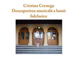 Cristina CernegaDescoperirea muzicală a lumii folclorice 