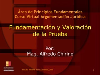 Área de Principios Fundamentales Curso Virtual Argumentación Jurídica Fundamentación y Valoración de la Prueba Por: Mag. Alfredo Chirino 