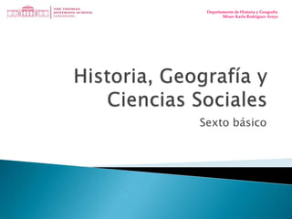 Historia, Geografía y Ciencias Sociales Sexto básico Departamento de Historia y Geografía Missr: Karla Rodríguez Araya 