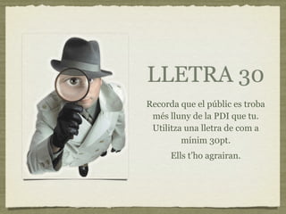 LLETRA 30
Recorda que el públic es troba
 més lluny de la PDI que tu.
 Utilitza una lletra de com a
         mínim 30pt.
      Ells t’ho agrairan.
 